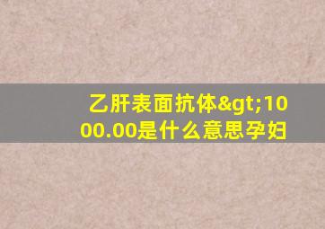 乙肝表面抗体>1000.00是什么意思孕妇